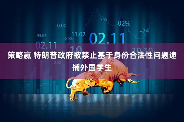 策略赢 特朗普政府被禁止基于身份合法性问题逮捕外国学生