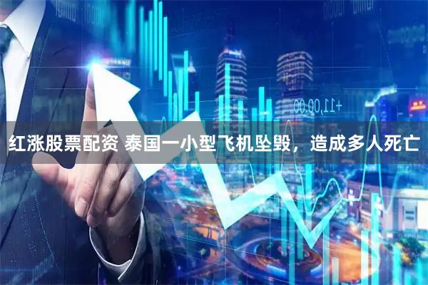 红涨股票配资 泰国一小型飞机坠毁，造成多人死亡
