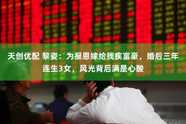 天创优配 黎姿:为报恩嫁给残疾富豪,婚后三年连生3女,风光背后满是心酸
