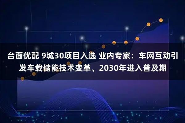 台面优配 9城30项目入选 业内专家：车网互动引发车载储能技术变革、2030年进入普及期