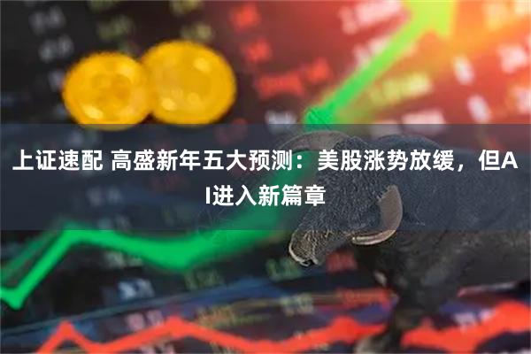 上证速配 高盛新年五大预测:美股涨势放缓,但AI进入新篇章