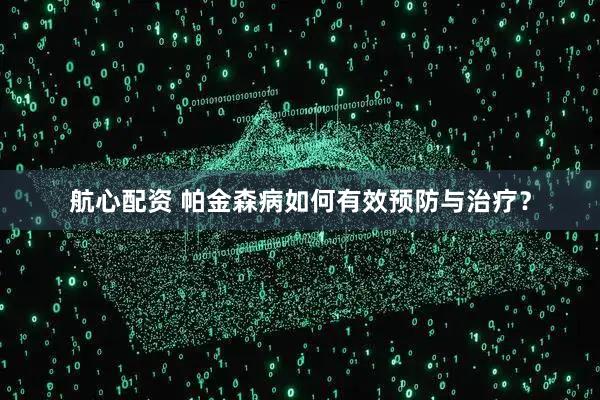 航心配资 帕金森病如何有效预防与治疗?