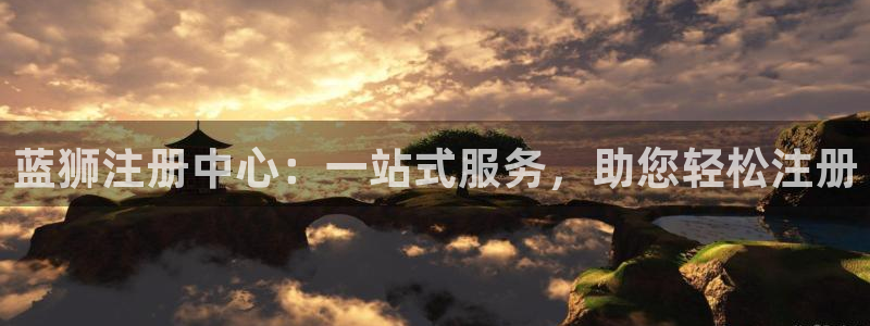 幸运彩4登录：蓝狮注册中心：一站式服务，助您轻松注册