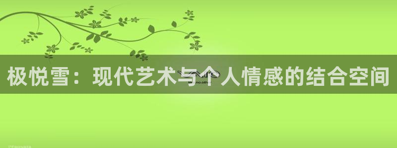 幸运彩体育娱乐注册链接：极悦雪：现代艺术与个人情感的结合空间