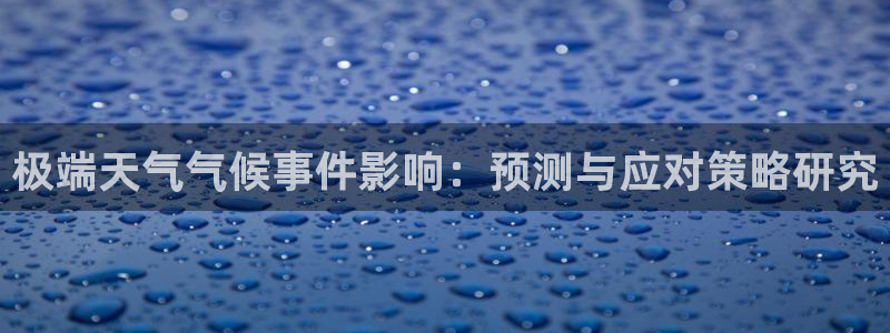 幸运彩能源：极端天气气候事件影响：预测与应对策略研究