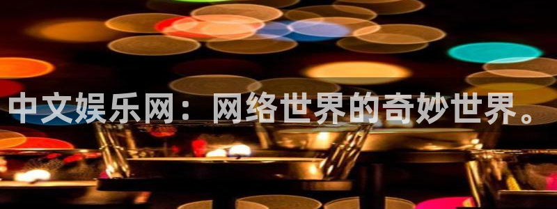 幸运彩4代理：中文娱乐网：网络世界的奇妙世界。