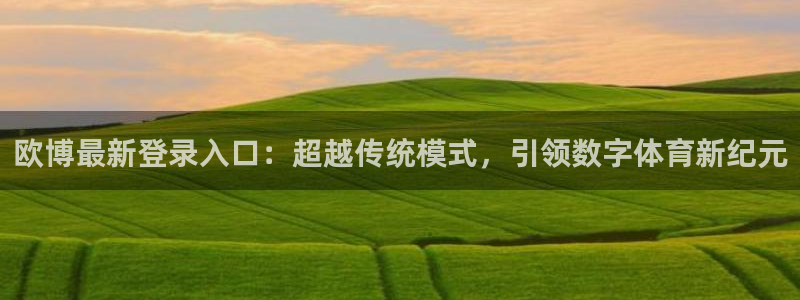 幸运彩2登录地址：欧博最新登录入口：超越传统模式，引领数字体育新纪元