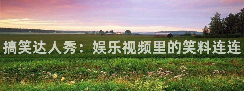 幸运彩体育3：搞笑达人秀：娱乐视频里的笑料连连
