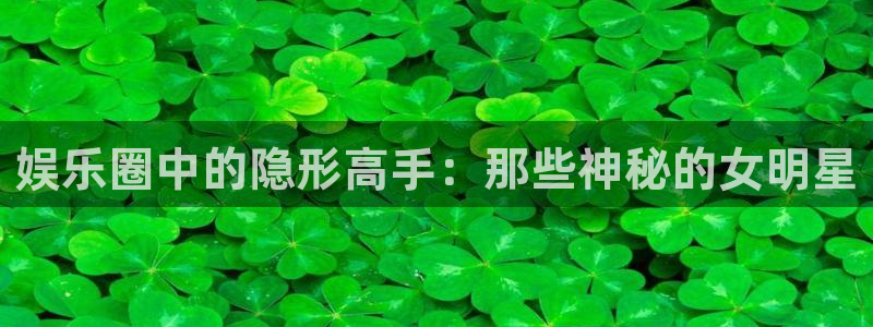 幸运彩主管：娱乐圈中的隐形高手：那些神秘的女明星