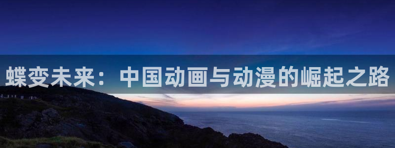 幸运彩环保：蝶变未来：中国动画与动漫的崛起之路