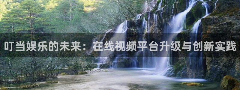 幸运彩体育3：叮当娱乐的未来：在线视频平台升级与创新实践