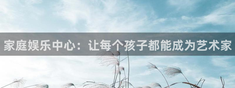 幸运彩体育网页版入口：家庭娱乐中心：让每个孩子都能成为艺术家
