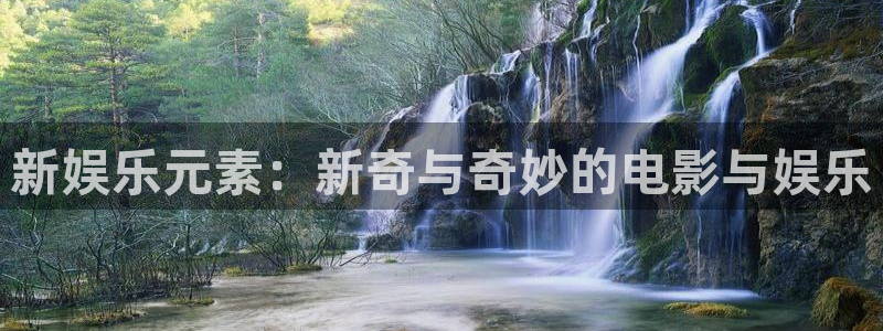 幸运彩招商：新娱乐元素：新奇与奇妙的电影与娱乐