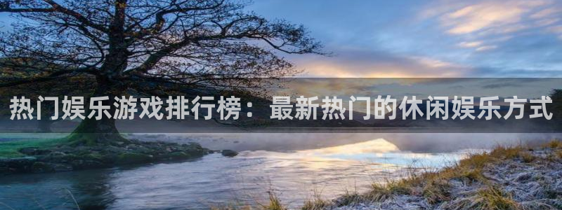 幸运彩凯捷注册：热门娱乐游戏排行榜：最新热门的休闲娱乐方式