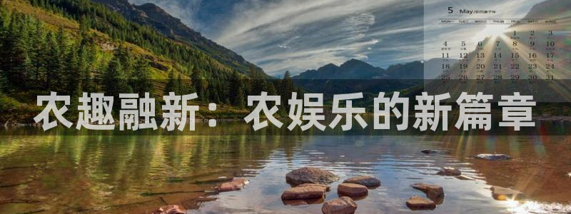 幸运彩体育平台总代理：农趣融新：农娱乐的新篇章