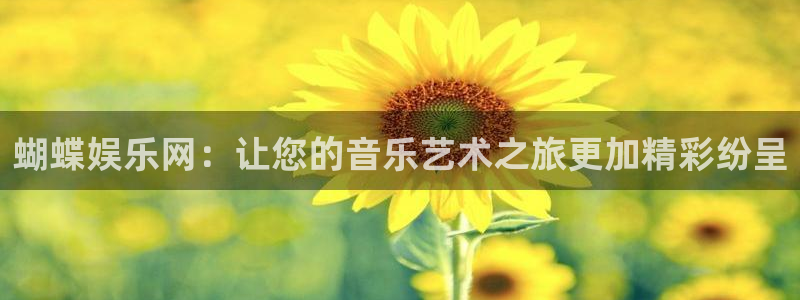 幸运彩4平台注册：蝴蝶娱乐网：让您的音乐艺术之旅更加精彩纷呈