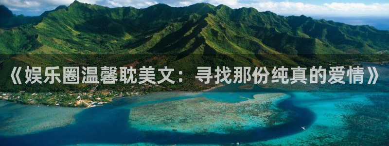 幸运彩体育凯捷平台主管：《娱乐圈温馨耽美文：寻找那份纯真的爱情》