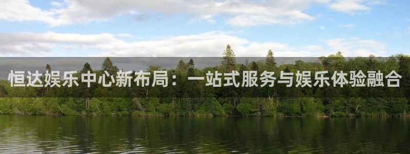 幸运彩3登陆：恒达娱乐中心新布局：一站式服务与娱乐体验融合