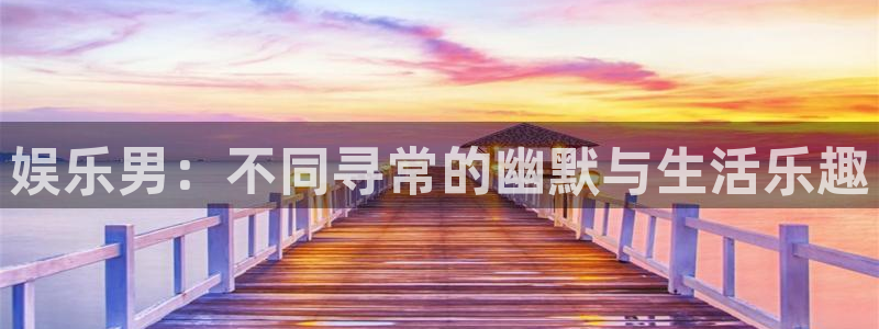 成都幸运彩电子有限公司：娱乐男：不同寻常的幽默与生活乐趣