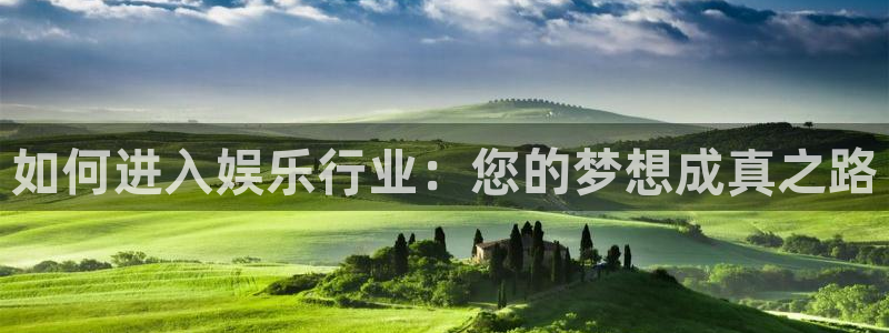 幸运彩登录注册：如何进入娱乐行业：您的梦想成真之路