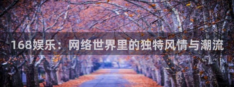 幸运彩3官网：168娱乐：网络世界里的独特风情与潮流