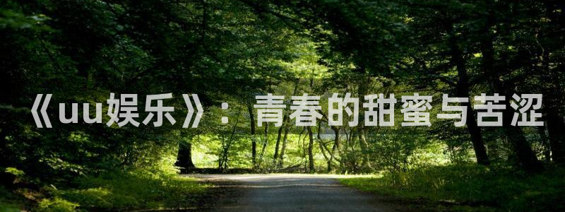 幸运彩登录界面入口：《uu娱乐》：青春的甜蜜与苦涩