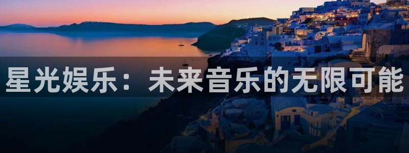 幸运彩5注册：星光娱乐：未来音乐的无限可能